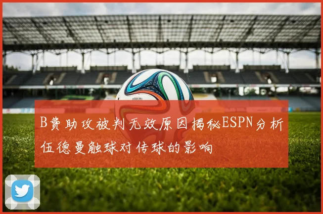 B费助攻被判无效原因揭秘ESPN分析伍德曼触球对传球的影响