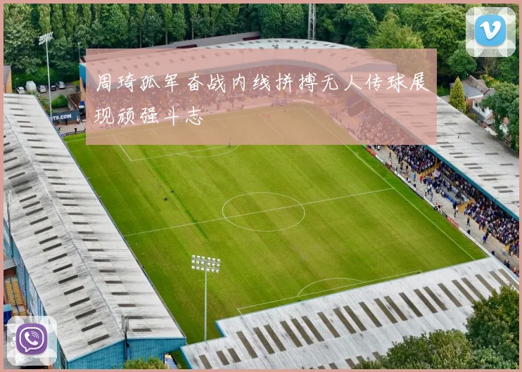 周琦孤军奋战内线拼搏无人传球展现顽强斗志