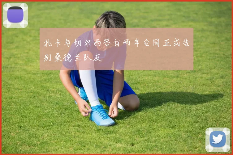 扎卡与切尔西签订两年合同正式告别桑德兰队友