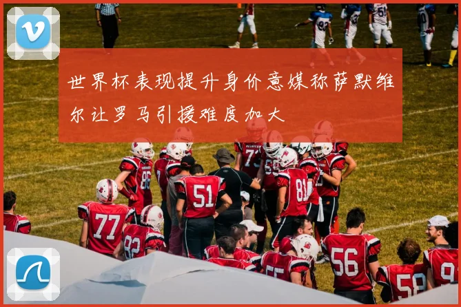 世界杯表现提升身价意媒称萨默维尔让罗马引援难度加大