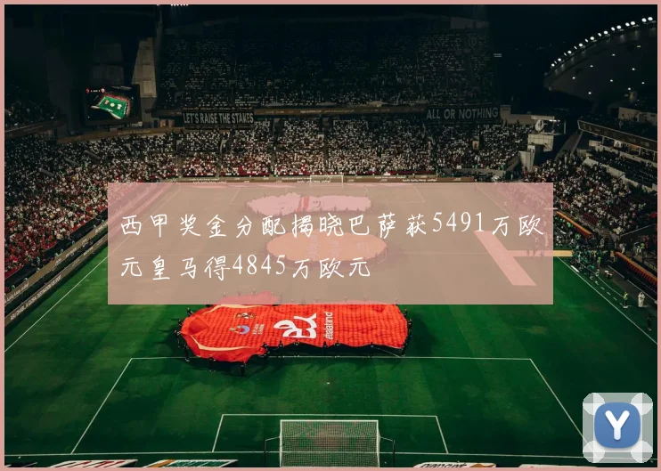 西甲奖金分配揭晓巴萨获5491万欧元皇马得4845万欧元